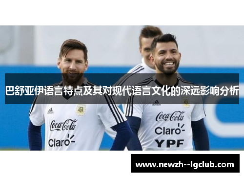 巴舒亚伊语言特点及其对现代语言文化的深远影响分析 巴舒亚伊语言特点及其对现代语言文化的深远影响分析