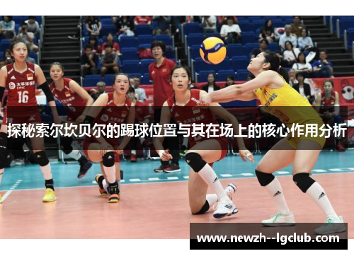 探秘索尔坎贝尔的踢球位置与其在场上的核心作用分析 探秘索尔坎贝尔的踢球位置与其在场上的核心作用分析