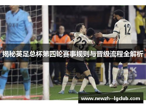 揭秘英足总杯第四轮赛事规则与晋级流程全解析