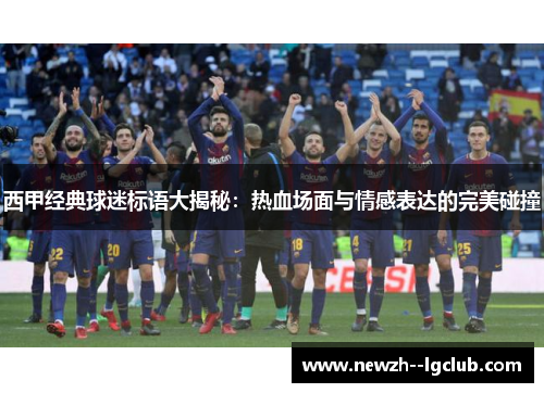 西甲经典球迷标语大揭秘:热血场面与情感表达的完美碰撞 西甲经典球迷标语大揭秘:热血场面与情感表达的完美碰撞