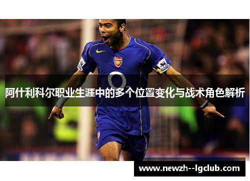 阿什利科尔职业生涯中的多个位置变化与战术角色解析 阿什利科尔职业生涯中的多个位置变化与战术角色解析