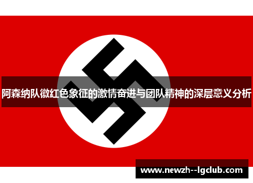 阿森纳队徽红色象征的激情奋进与团队精神的深层意义分析 阿森纳队徽红色象征的激情奋进与团队精神的深层意义分析