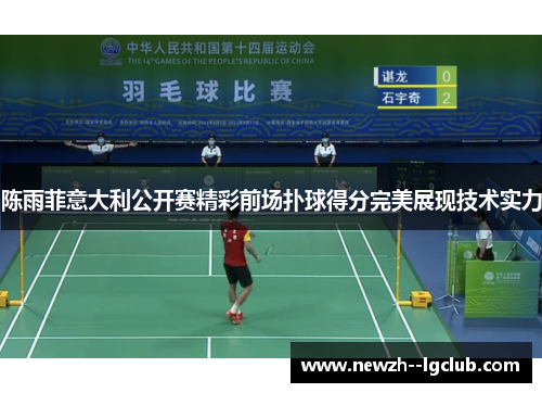 陈雨菲意大利公开赛精彩前场扑球得分完美展现技术实力 陈雨菲意大利公开赛精彩前场扑球得分完美展现技术实力