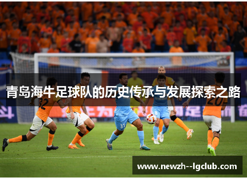 青岛海牛足球队的历史传承与发展探索之路 青岛海牛足球队的历史传承与发展探索之路