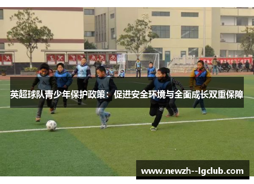 英超球队青少年保护政策:促进安全环境与全面成长双重保障 英超球队青少年保护政策:促进安全环境与全面成长双重保障