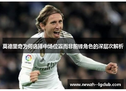 莫德里奇为何选择中场位置而非前锋角色的深层次解析