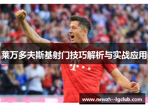 莱万多夫斯基射门技巧解析与实战应用 莱万多夫斯基射门技巧解析与实战应用