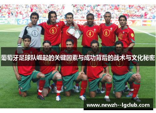 葡萄牙足球队崛起的关键因素与成功背后的战术与文化秘密 葡萄牙足球队崛起的关键因素与成功背后的战术与文化秘密