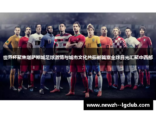 世界杯聚焦堪萨斯城足球激情与城市文化共振新篇章全球目光汇聚中西部 世界杯聚焦堪萨斯城足球激情与城市文化共振新篇章全球目光汇聚中西部