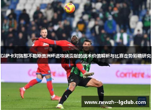 以萨卡对阵那不勒斯美洲杯进攻端贡献的战术价值解析与比赛走势影响研究 以萨卡对阵那不勒斯美洲杯进攻端贡献的战术价值解析与比赛走势影响研究