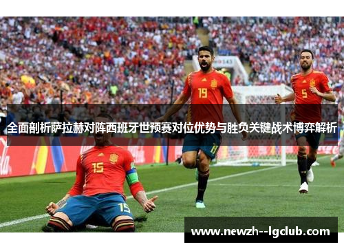 全面剖析萨拉赫对阵西班牙世预赛对位优势与胜负关键战术博弈解析