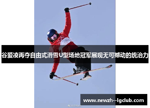 谷爱凌再夺自由式滑雪U型场地冠军展现无可撼动的统治力 谷爱凌再夺自由式滑雪U型场地冠军展现无可撼动的统治力