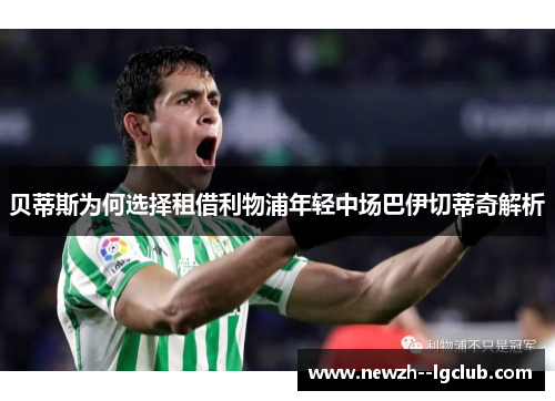 贝蒂斯为何选择租借利物浦年轻中场巴伊切蒂奇解析 贝蒂斯为何选择租借利物浦年轻中场巴伊切蒂奇解析