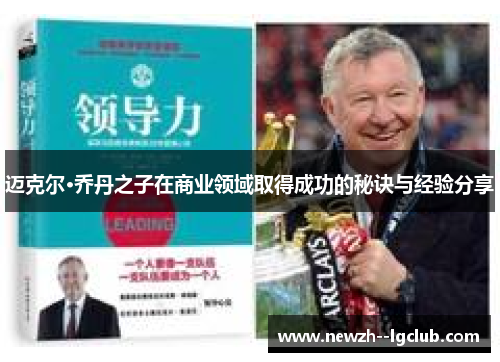 迈克尔·乔丹之子在商业领域取得成功的秘诀与经验分享 迈克尔·乔丹之子在商业领域取得成功的秘诀与经验分享