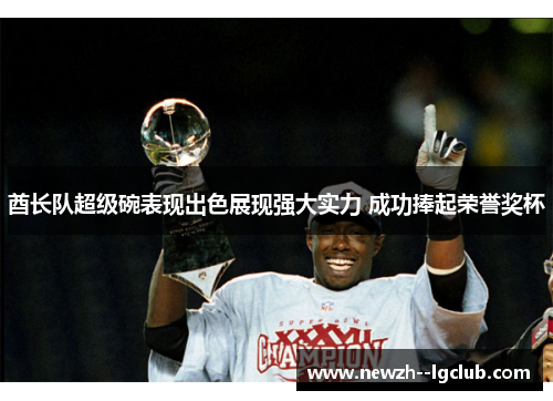 酋长队超级碗表现出色展现强大实力 成功捧起荣誉奖杯 酋长队超级碗表现出色展现强大实力 成功捧起荣誉奖杯