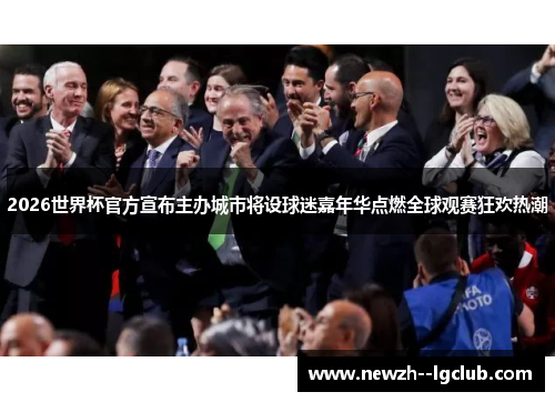 2026世界杯官方宣布主办城市将设球迷嘉年华点燃全球观赛狂欢热潮