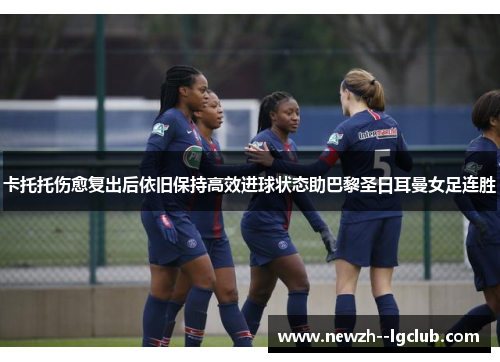 卡托托伤愈复出后依旧保持高效进球状态助巴黎圣日耳曼女足连胜 卡托托伤愈复出后依旧保持高效进球状态助巴黎圣日耳曼女足连胜