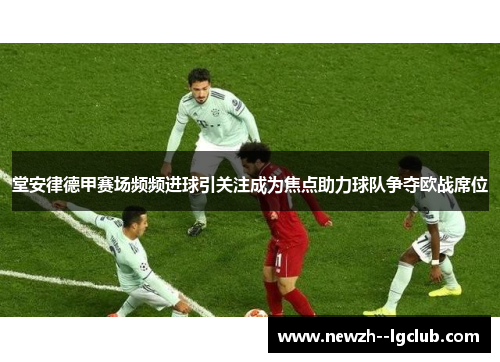 堂安律德甲赛场频频进球引关注成为焦点助力球队争夺欧战席位