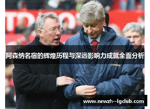 阿森纳名宿的辉煌历程与深远影响力成就全面分析