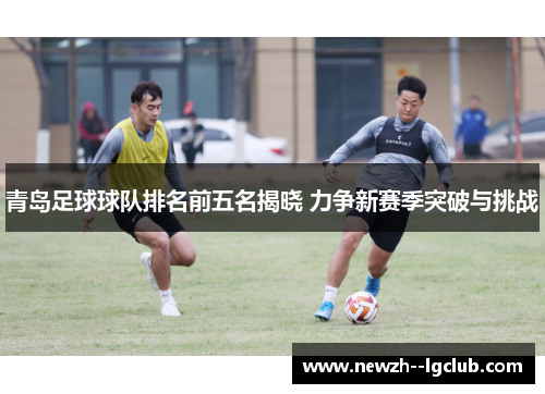 青岛足球球队排名前五名揭晓 力争新赛季突破与挑战