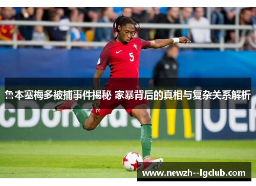 鲁本塞梅多被捕事件揭秘 家暴背后的真相与复杂关系解析