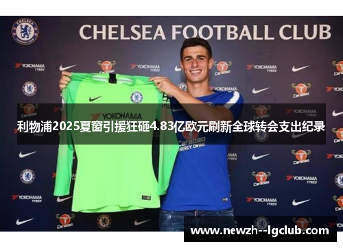 利物浦2025夏窗引援狂砸4.83亿欧元刷新全球转会支出纪录