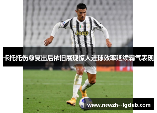 卡托托伤愈复出后依旧展现惊人进球效率延续霸气表现