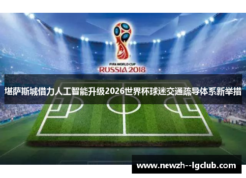 堪萨斯城借力人工智能升级2026世界杯球迷交通疏导体系新举措 堪萨斯城借力人工智能升级2026世界杯球迷交通疏导体系新举措