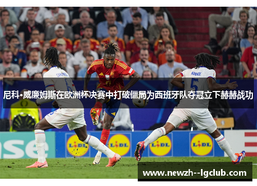 尼科·威廉姆斯在欧洲杯决赛中打破僵局为西班牙队夺冠立下赫赫战功 尼科·威廉姆斯在欧洲杯决赛中打破僵局为西班牙队夺冠立下赫赫战功